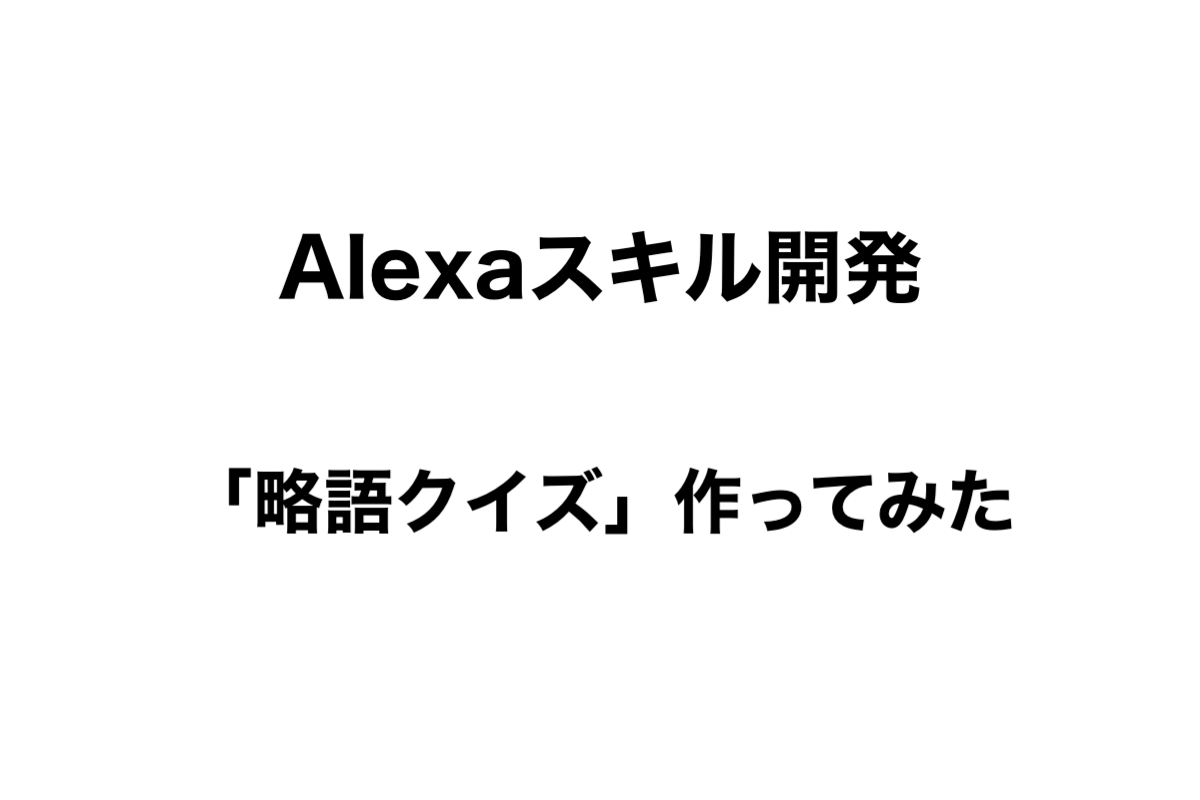 個人でalexaスキル開発 略語クイズ を作ってみた しょうりん家